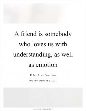 A friend is somebody who loves us with understanding, as well as emotion Picture Quote #1