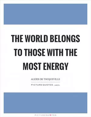 The world belongs to those with the most energy Picture Quote #1