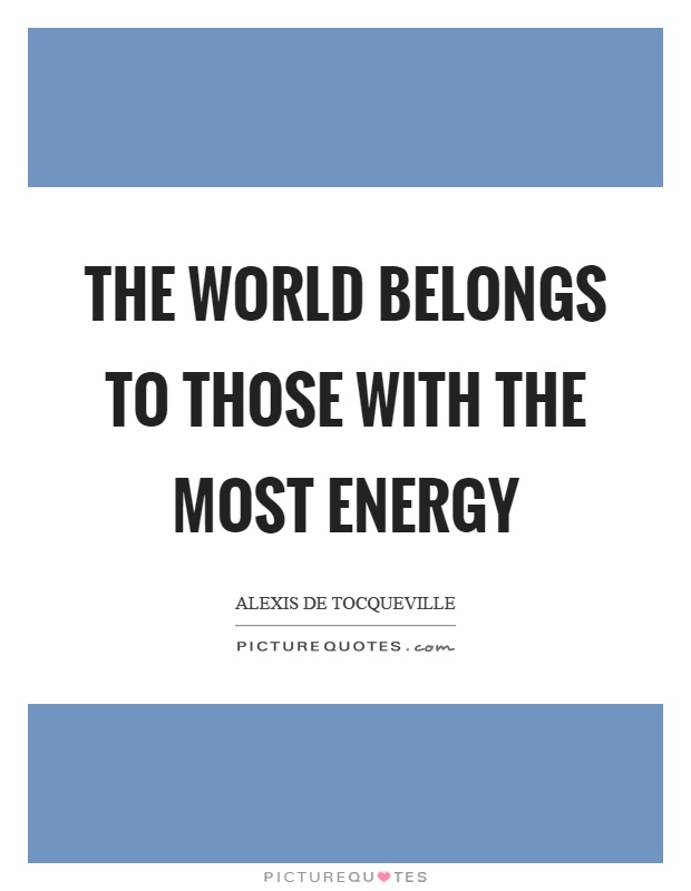 The world belongs to those with the most energy Picture Quote #1