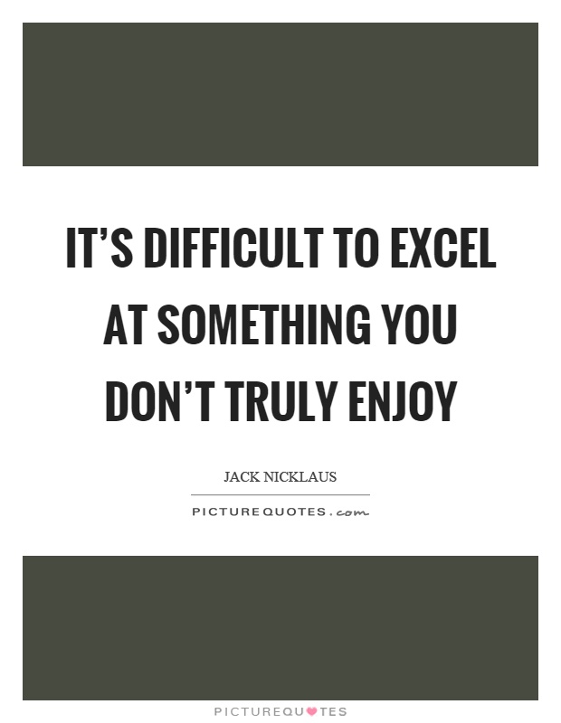 It's difficult to excel at something you don't truly enjoy Picture Quote #1