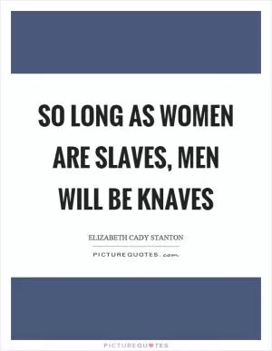 So long as women are slaves, men will be knaves Picture Quote #1