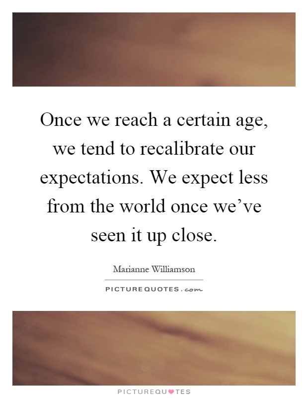 Once we reach a certain age, we tend to recalibrate our expectations. We expect less from the world once we've seen it up close Picture Quote #1