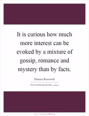 It is curious how much more interest can be evoked by a mixture of gossip, romance and mystery than by facts Picture Quote #1