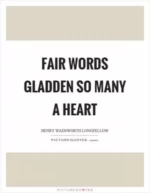 Fair words gladden so many a heart Picture Quote #1
