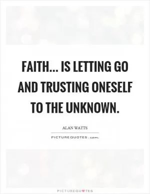 Faith... is letting go and trusting oneself to the unknown Picture Quote #1