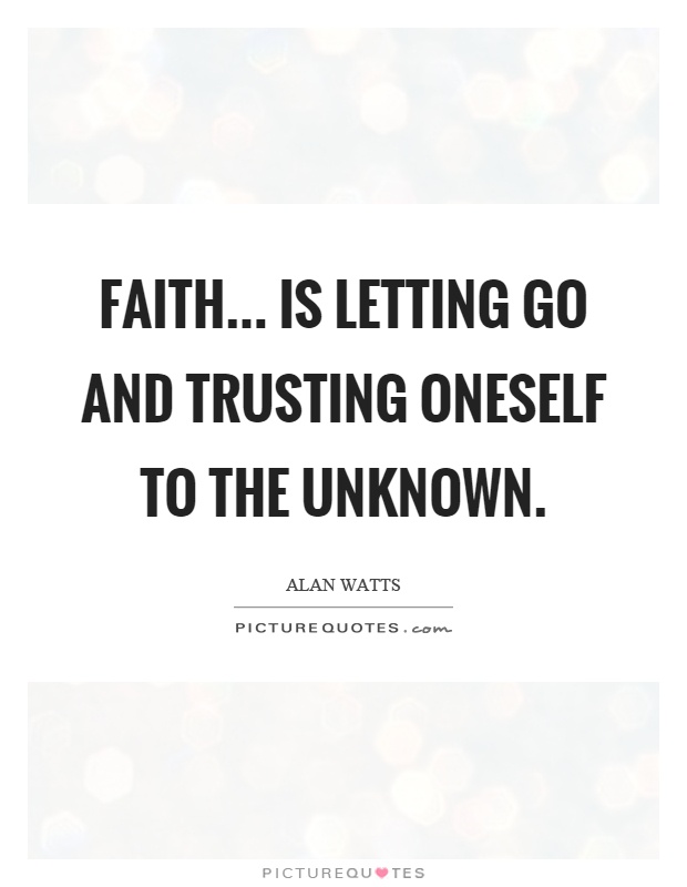 Faith... is letting go and trusting oneself to the unknown Picture Quote #1