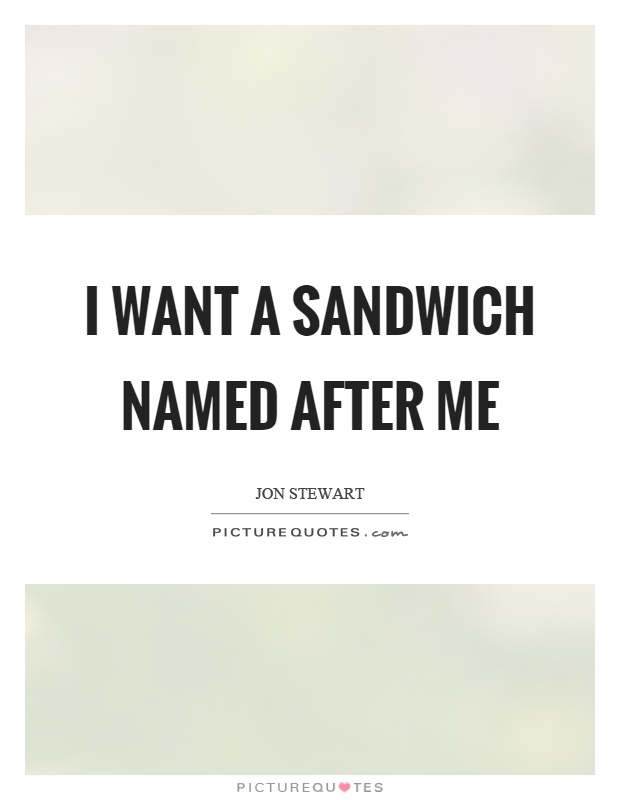 I want a sandwich named after me Picture Quote #1