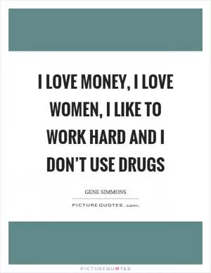 I love money, I love women, I like to work hard and I don’t use drugs Picture Quote #1