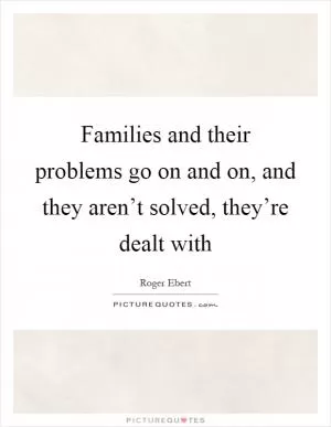 Families and their problems go on and on, and they aren’t solved, they’re dealt with Picture Quote #1