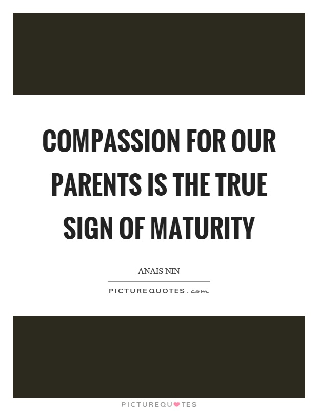 Compassion for our parents is the true sign of maturity Picture Quote #1