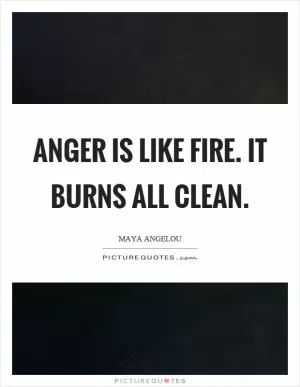 Anger is like fire. It burns all clean Picture Quote #1