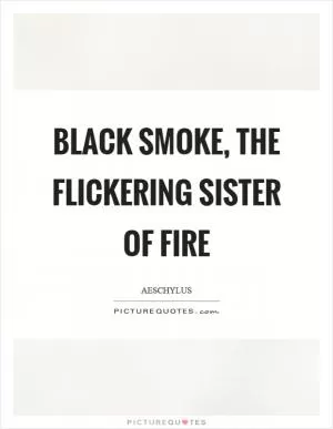 Black smoke, the flickering sister of fire Picture Quote #1