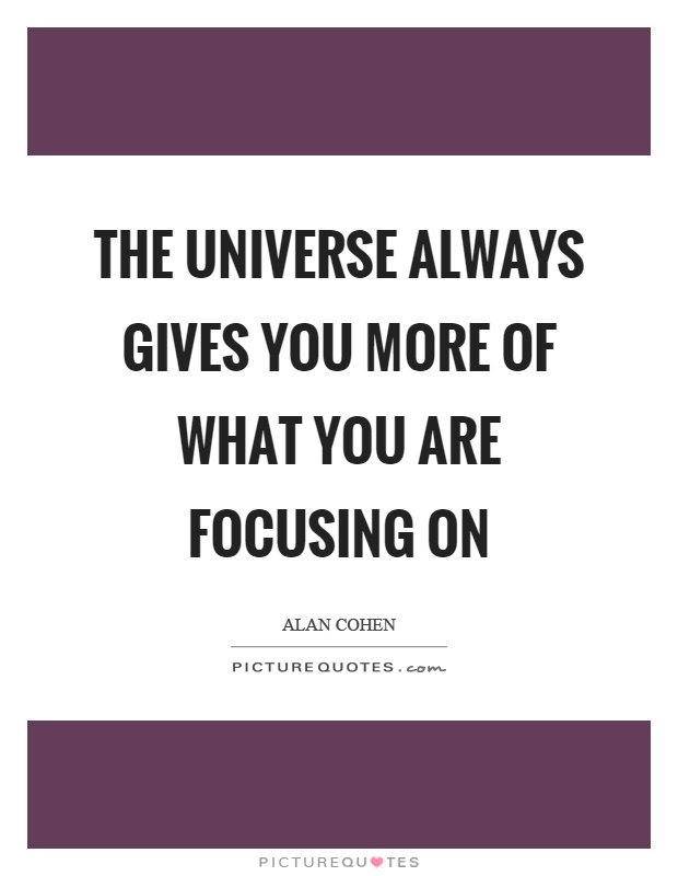 The universe always gives you more of what you are focusing on Picture Quote #1