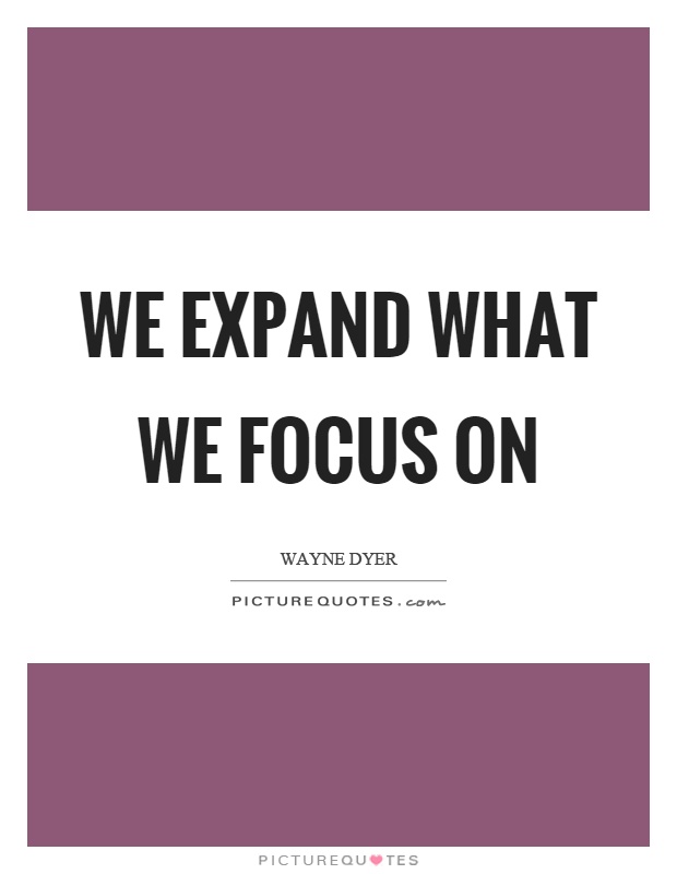 We expand what we focus on Picture Quote #1