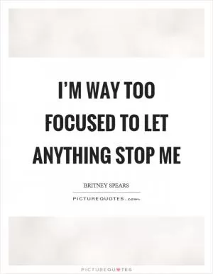 I’m way too focused to let anything stop me Picture Quote #1