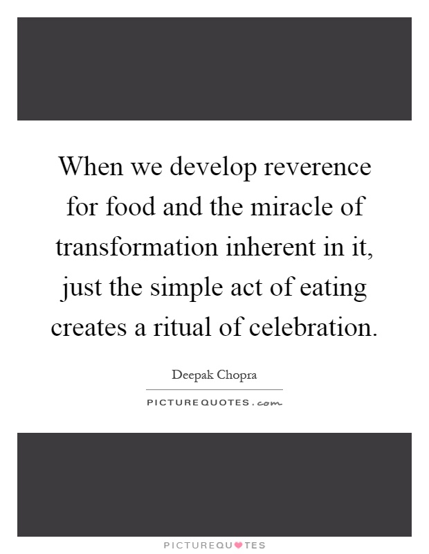 When we develop reverence for food and the miracle of transformation inherent in it, just the simple act of eating creates a ritual of celebration Picture Quote #1