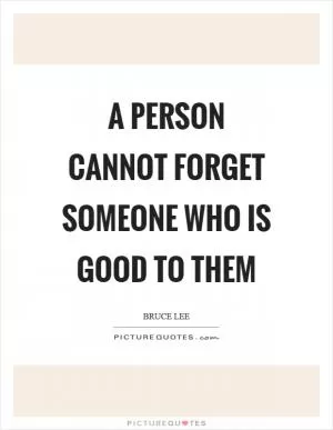 A person cannot forget someone who is good to them Picture Quote #1