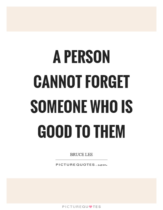 A person cannot forget someone who is good to them Picture Quote #1