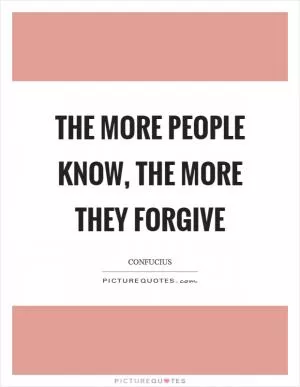 The more people know, the more they forgive Picture Quote #1