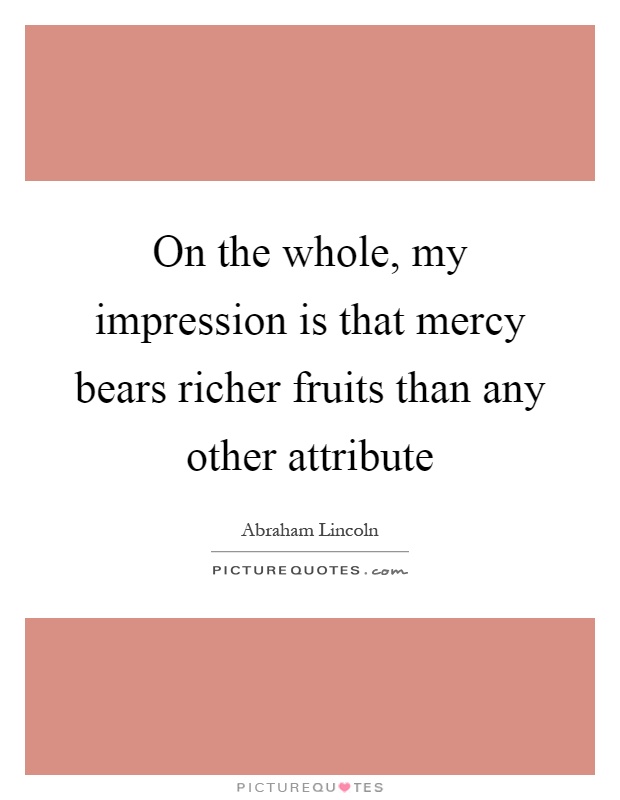 On the whole, my impression is that mercy bears richer fruits than any other attribute Picture Quote #1