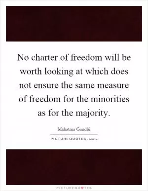 No charter of freedom will be worth looking at which does not ensure the same measure of freedom for the minorities as for the majority Picture Quote #1