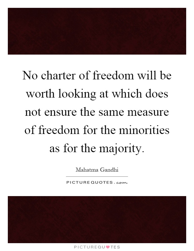 No charter of freedom will be worth looking at which does not ensure the same measure of freedom for the minorities as for the majority Picture Quote #1