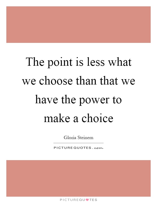 The point is less what we choose than that we have the power to make a choice Picture Quote #1