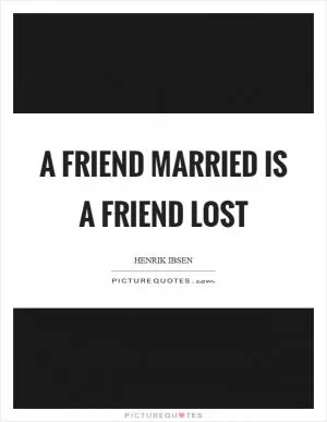 A friend married is a friend lost Picture Quote #1