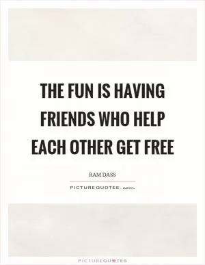 The fun is having friends who help each other get free Picture Quote #1