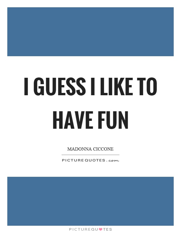 I guess I like to have fun Picture Quote #1