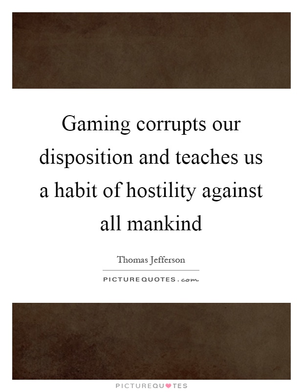 Gaming corrupts our disposition and teaches us a habit of hostility against all mankind Picture Quote #1