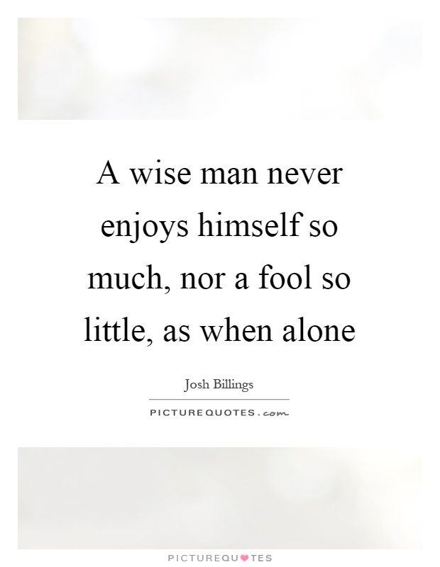 A wise man never enjoys himself so much, nor a fool so little, as when alone Picture Quote #1