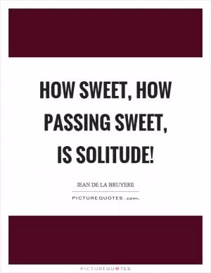 How sweet, how passing sweet, is solitude! Picture Quote #1