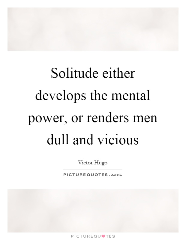 Solitude either develops the mental power, or renders men dull and vicious Picture Quote #1