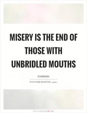 Misery is the end of those with unbridled mouths Picture Quote #1