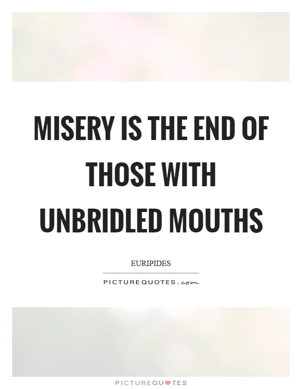 Misery is the end of those with unbridled mouths Picture Quote #1
