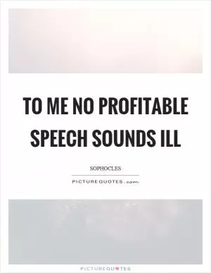 To me no profitable speech sounds ill Picture Quote #1
