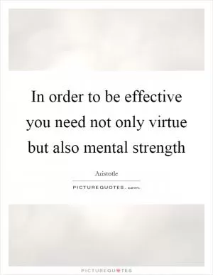 In order to be effective you need not only virtue but also mental strength Picture Quote #1