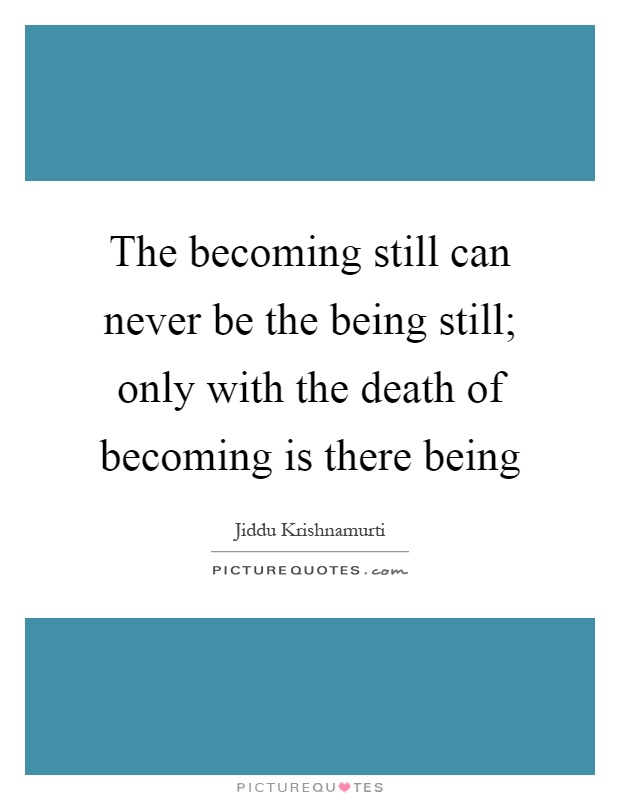 The becoming still can never be the being still; only with the death of becoming is there being Picture Quote #1