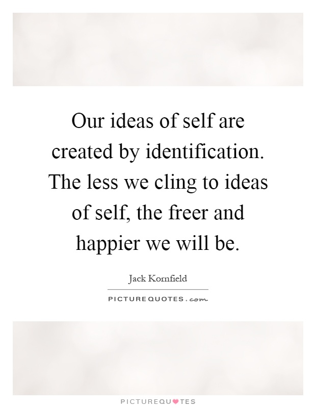 Our ideas of self are created by identification. The less we cling to ideas of self, the freer and happier we will be Picture Quote #1