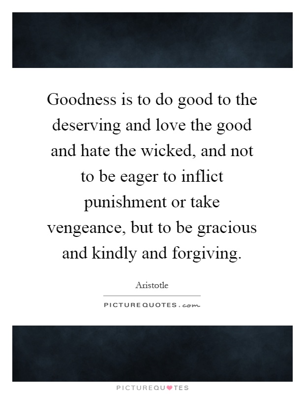Goodness is to do good to the deserving and love the good and hate the wicked, and not to be eager to inflict punishment or take vengeance, but to be gracious and kindly and forgiving Picture Quote #1