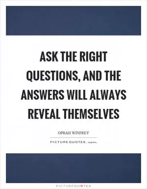 Ask the right questions, and the answers will always reveal themselves Picture Quote #1