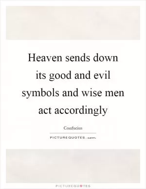 Heaven sends down its good and evil symbols and wise men act accordingly Picture Quote #1
