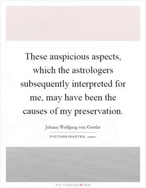 These auspicious aspects, which the astrologers subsequently interpreted for me, may have been the causes of my preservation Picture Quote #1