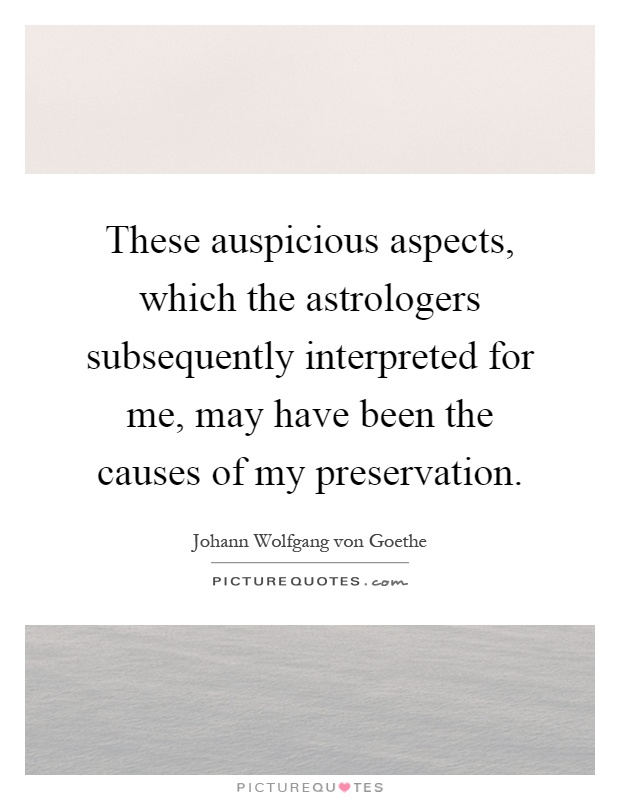 These auspicious aspects, which the astrologers subsequently interpreted for me, may have been the causes of my preservation Picture Quote #1