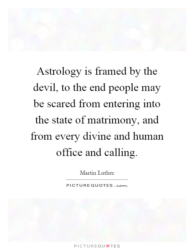 Astrology is framed by the devil, to the end people may be scared from entering into the state of matrimony, and from every divine and human office and calling Picture Quote #1