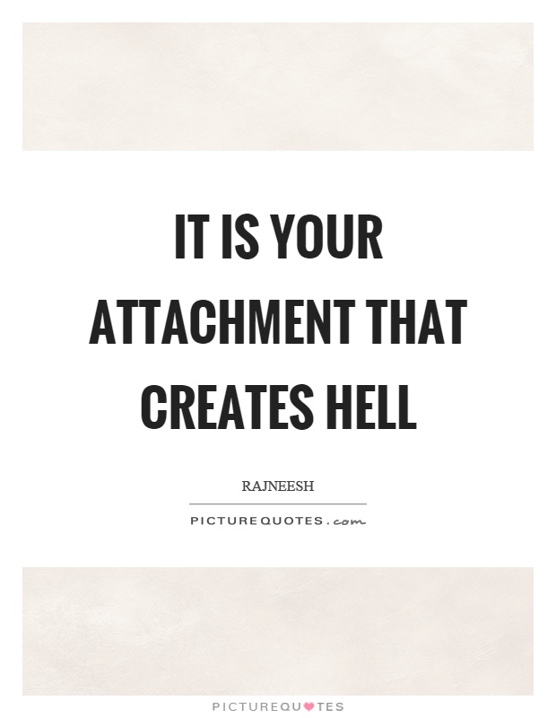 It is your attachment that creates hell Picture Quote #1