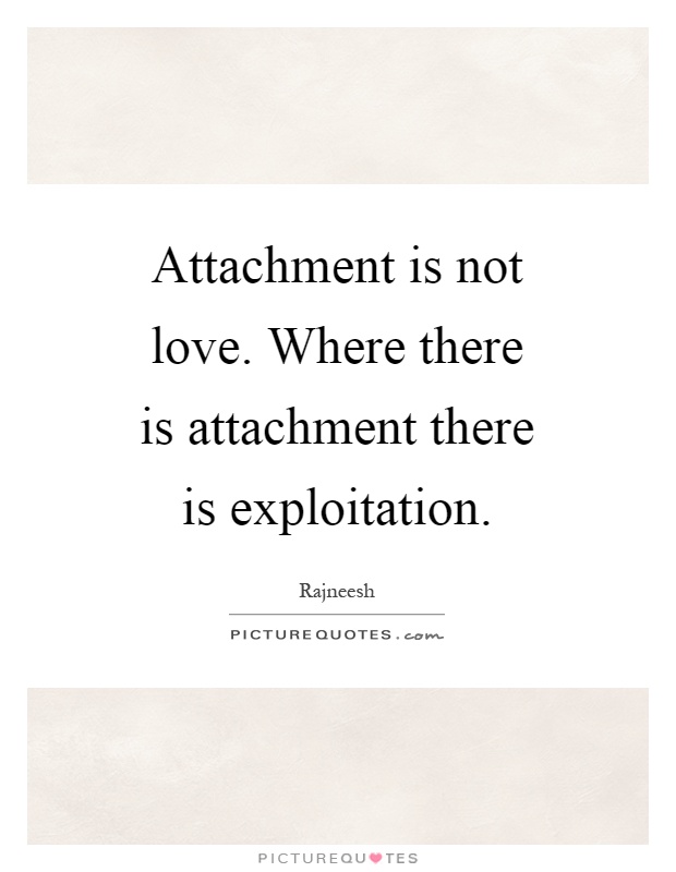 Attachment is not love. Where there is attachment there is exploitation Picture Quote #1