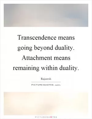 Transcendence means going beyond duality. Attachment means remaining within duality Picture Quote #1