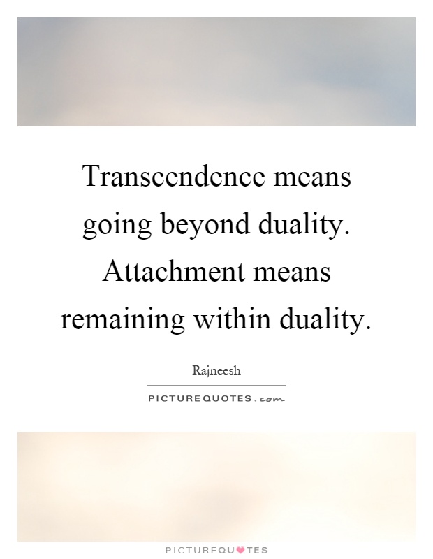 Transcendence means going beyond duality. Attachment means remaining within duality Picture Quote #1